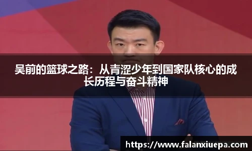 吴前的篮球之路：从青涩少年到国家队核心的成长历程与奋斗精神
