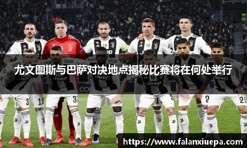 尤文图斯与巴萨对决地点揭秘比赛将在何处举行